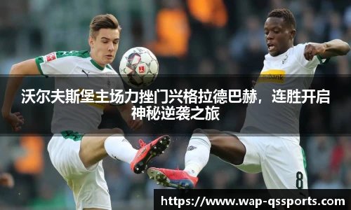 沃尔夫斯堡主场力挫门兴格拉德巴赫，连胜开启神秘逆袭之旅