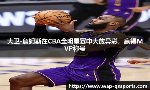 大卫-詹姆斯在CBA全明星赛中大放异彩，赢得MVP称号