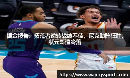 掘金报告：拓荒者逆转战绩不佳，尼克助阵狂胜，状元哥遭冷落