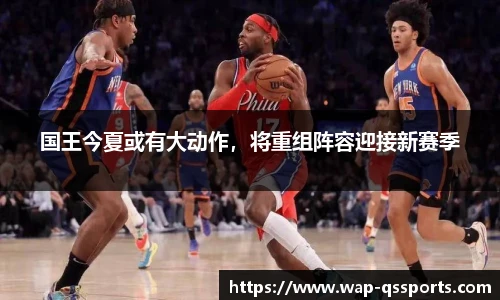 国王今夏或有大动作，将重组阵容迎接新赛季