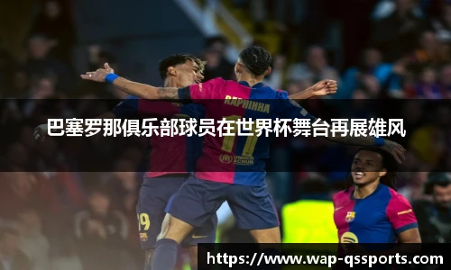 巴塞罗那俱乐部球员在世界杯舞台再展雄风