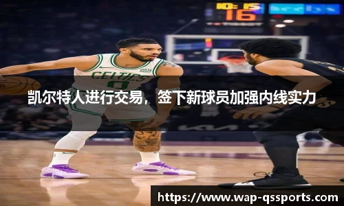 凯尔特人进行交易，签下新球员加强内线实力