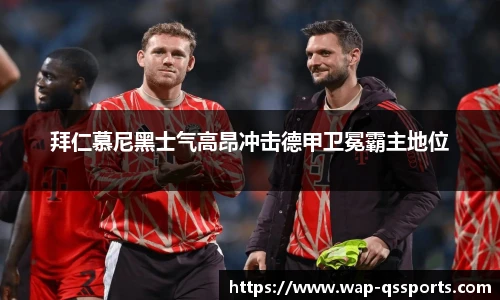 拜仁慕尼黑士气高昂冲击德甲卫冕霸主地位