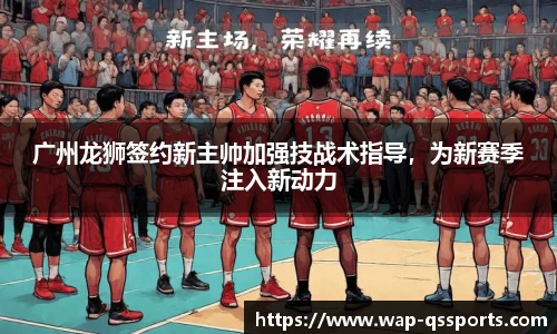 广州龙狮签约新主帅加强技战术指导，为新赛季注入新动力