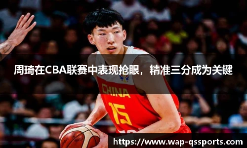 周琦在CBA联赛中表现抢眼，精准三分成为关键