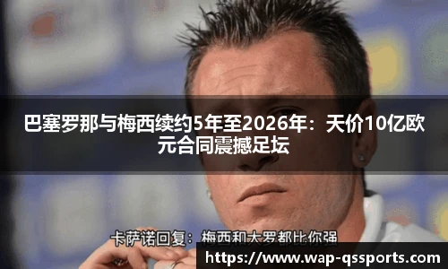 巴塞罗那与梅西续约5年至2026年：天价10亿欧元合同震撼足坛