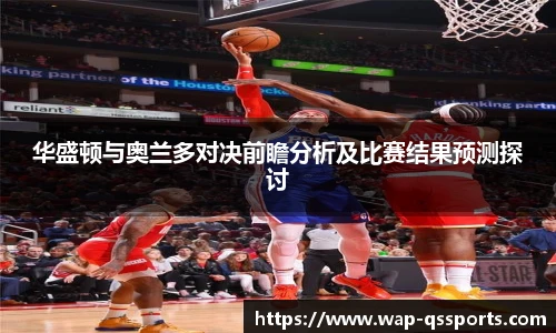 华盛顿与奥兰多对决前瞻分析及比赛结果预测探讨