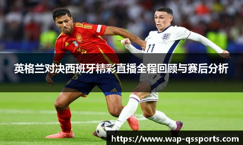 英格兰对决西班牙精彩直播全程回顾与赛后分析