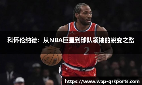 科怀伦纳德：从NBA巨星到球队领袖的蜕变之路