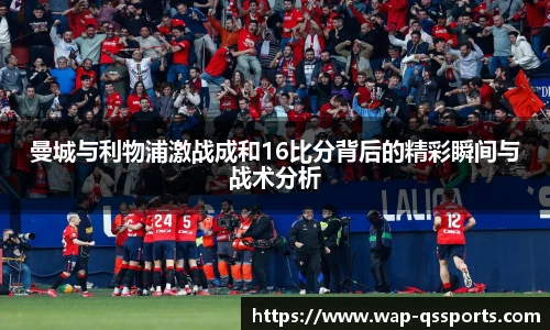 曼城与利物浦激战成和16比分背后的精彩瞬间与战术分析