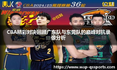 CBA精彩对决回顾广东队与东莞队的巅峰对抗录像分析