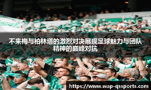 不来梅与柏林塔的激烈对决展现足球魅力与团队精神的巅峰对抗
