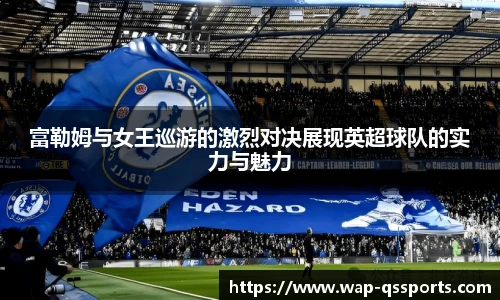 富勒姆与女王巡游的激烈对决展现英超球队的实力与魅力
