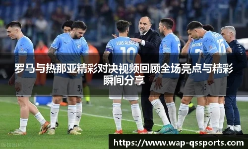 罗马与热那亚精彩对决视频回顾全场亮点与精彩瞬间分享