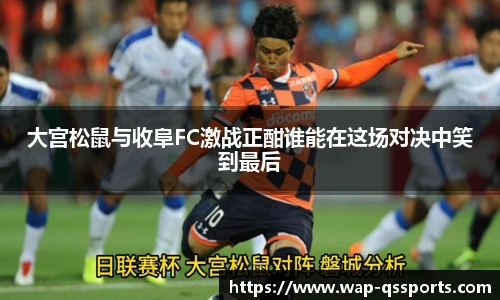 大宫松鼠与收阜FC激战正酣谁能在这场对决中笑到最后