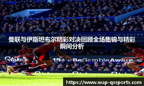 曼联与伊斯坦布尔精彩对决回顾全场集锦与精彩瞬间分析